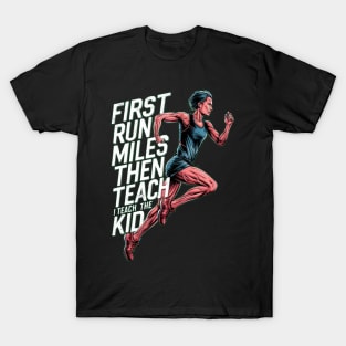 First I Run The Miles Then I Teach The Kids T-Shirt